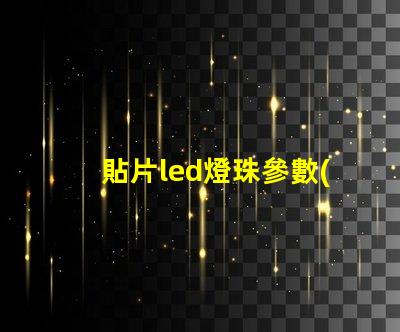 貼片led燈珠參數(shù)詳解 側(cè)面led燈貼片型號(hào)一覽表